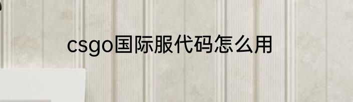 csgo国际服代码怎么用