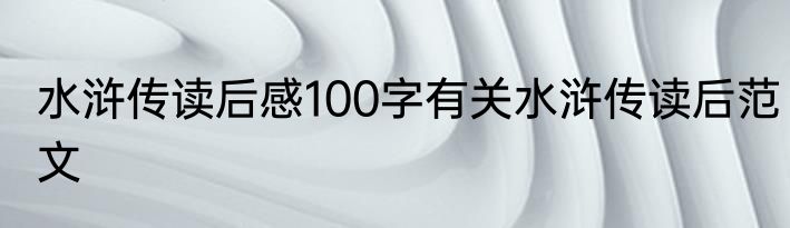 水浒传读后感100字有关水浒传读后范文