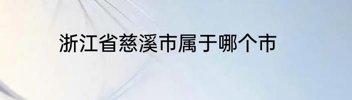浙江省慈溪市属于哪个市