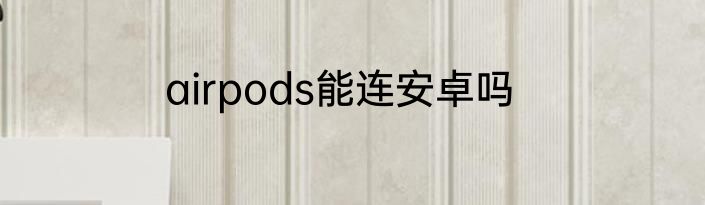 airpods能连安卓吗