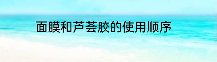 面膜和芦荟胶的使用顺序