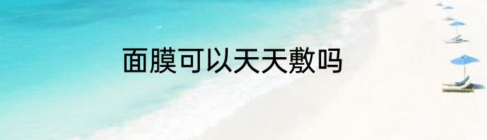 面膜可以天天敷吗