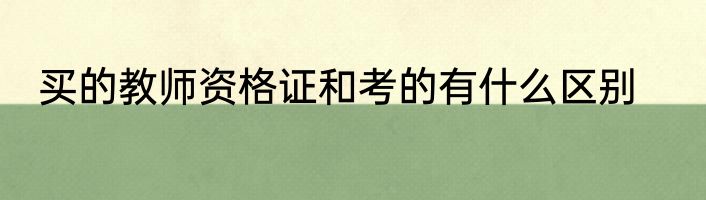 买的教师资格证和考的有什么区别