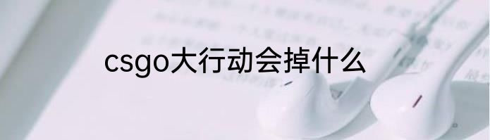 csgo大行动会掉什么