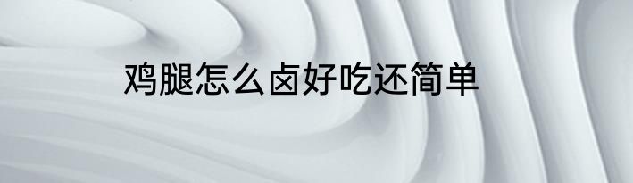 鸡腿怎么卤好吃还简单