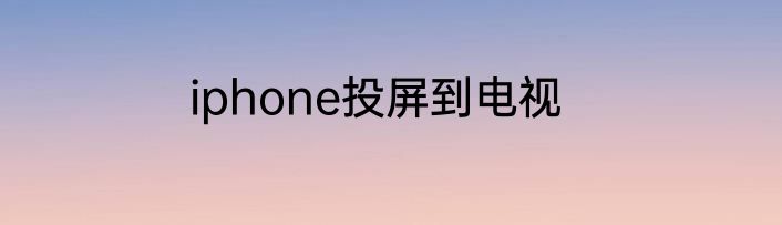 iphone投屏到电视