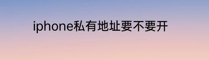iphone私有地址要不要开