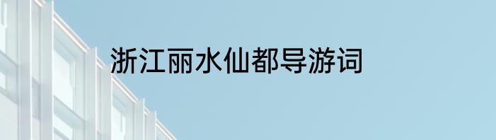 浙江丽水仙都导游词