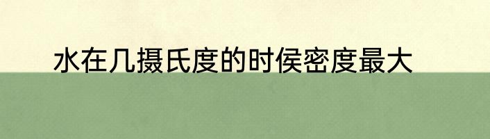 水在几摄氏度的时侯密度最大