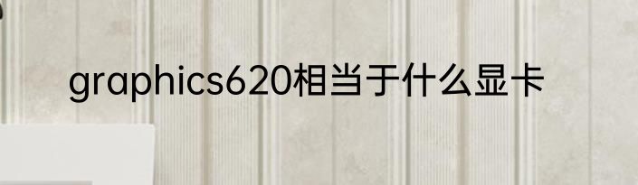 graphics620相当于什么显卡