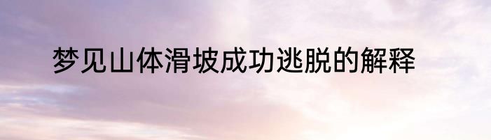 梦见山体滑坡成功逃脱的解释