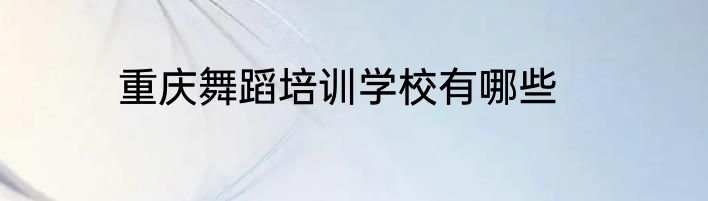 重庆舞蹈培训学校有哪些