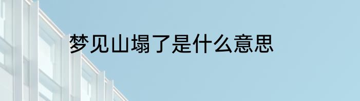 梦见山塌了是什么意思