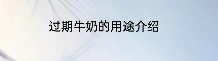 过期牛奶的用途介绍