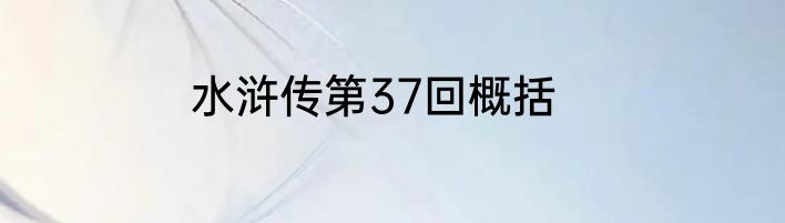 水浒传第37回概括