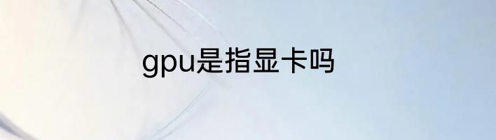 gpu是指显卡吗