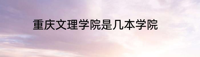 重庆文理学院是几本学院