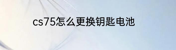 cs75怎么更换钥匙电池
