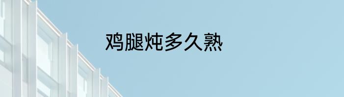 鸡腿炖多久熟