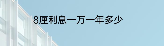 8厘利息一万一年多少