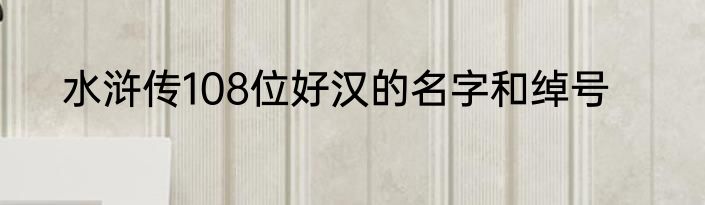 水浒传108位好汉的名字和绰号