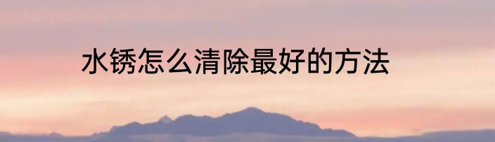 水锈怎么清除最好的方法