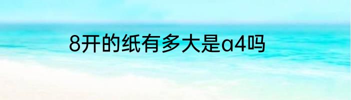8开的纸有多大是a4吗