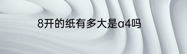8开的纸有多大是a4吗