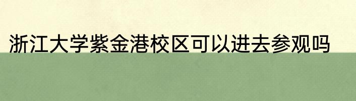 浙江大学紫金港校区可以进去参观吗