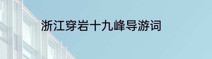 浙江穿岩十九峰导游词