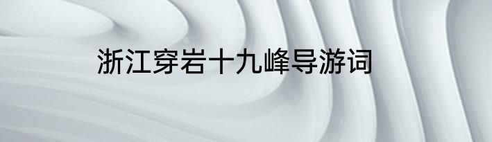 浙江穿岩十九峰导游词