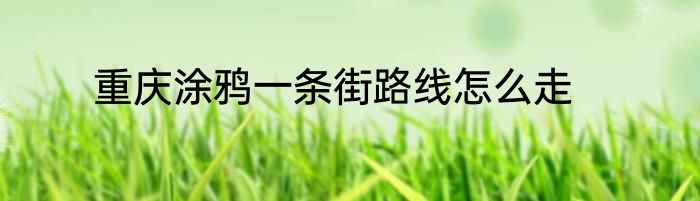 重庆涂鸦一条街路线怎么走