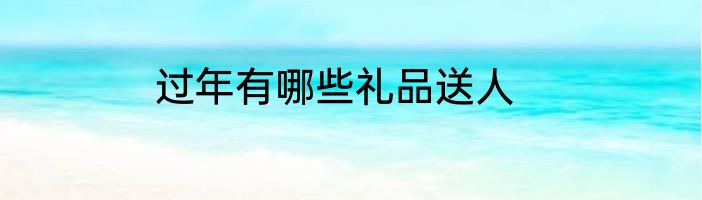 过年有哪些礼品送人
