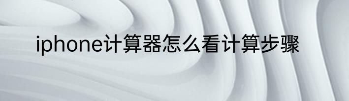 iphone计算器怎么看计算步骤