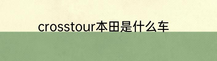 crosstour本田是什么车