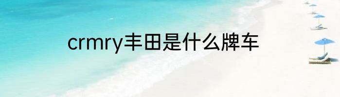 crmry丰田是什么牌车