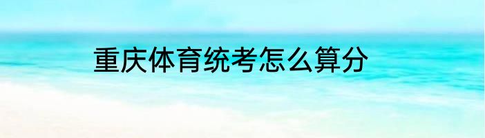 重庆体育统考怎么算分