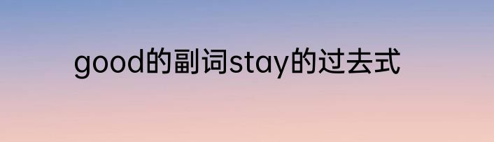 good的副词stay的过去式