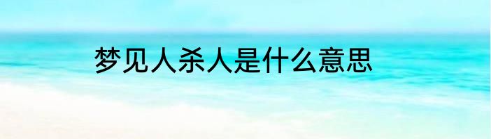 梦见人杀人是什么意思