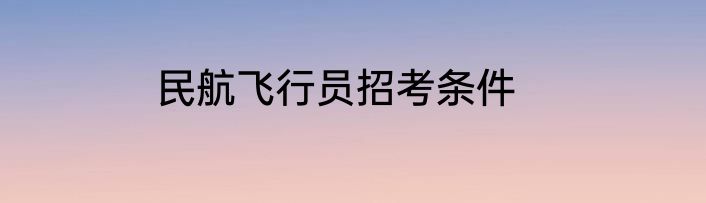 民航飞行员招考条件