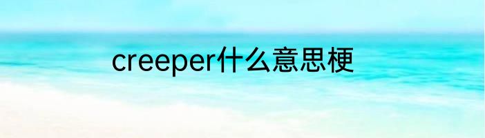 creeper什么意思梗