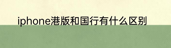 iphone港版和国行有什么区别