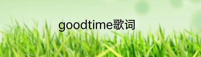 goodtime歌词