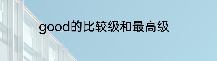 good的比较级和最高级
