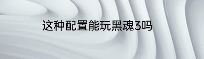 这种配置能玩黑魂3吗