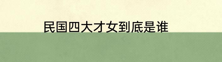 民国四大才女到底是谁