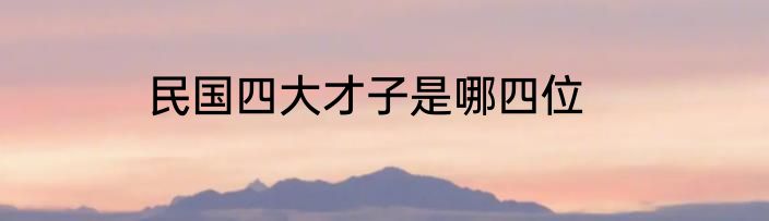 民国四大才子是哪四位