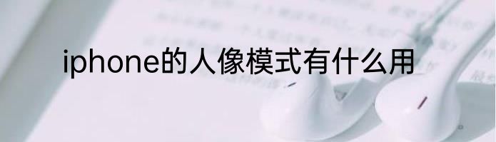 iphone的人像模式有什么用