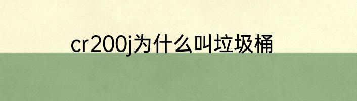 cr200j为什么叫垃圾桶
