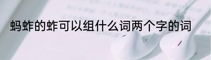 蚂蚱的蚱可以组什么词两个字的词